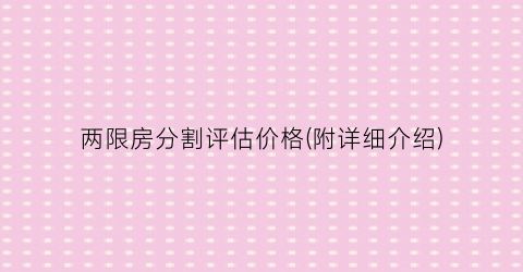 两限房分割评估价格(附详细介绍)