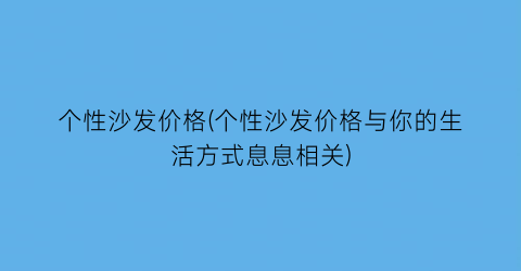 “个性沙发价格(个性沙发价格与你的生活方式息息相关)