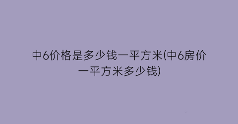 中6价格是多少钱一平方米(中6房价一平方米多少钱)