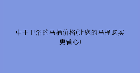 中于卫浴的马桶价格(让您的马桶购买更省心)