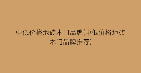 中低价格地砖木门品牌(中低价格地砖木门品牌推荐)