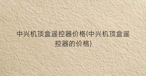中兴机顶盒遥控器价格(中兴机顶盒遥控器的价格)