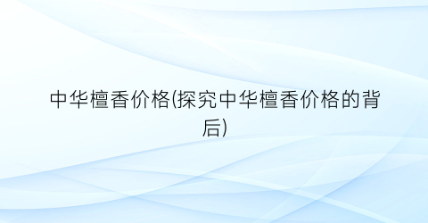 中华檀香价格(探究中华檀香价格的背后)