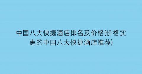 中国八大快捷酒店排名及价格(价格实惠的中国八大快捷酒店推荐)