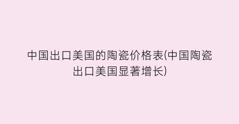 中国出口美国的陶瓷价格表(中国陶瓷出口美国显著增长)