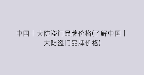 中国十大防盗门品牌价格(了解中国十大防盗门品牌价格)