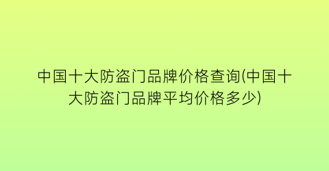 中国十大防盗门品牌价格查询(中国十大防盗门品牌平均价格多少)