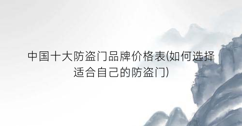 中国十大防盗门品牌价格表(如何选择适合自己的防盗门)