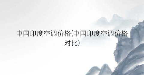 中国印度空调价格(中国印度空调价格对比)