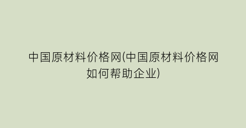 中国原材料价格网(中国原材料价格网如何帮助企业)