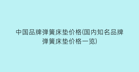 中国品牌弹簧床垫价格(国内知名品牌弹簧床垫价格一览)