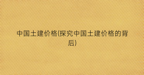 “中国土建价格(探究中国土建价格的背后)