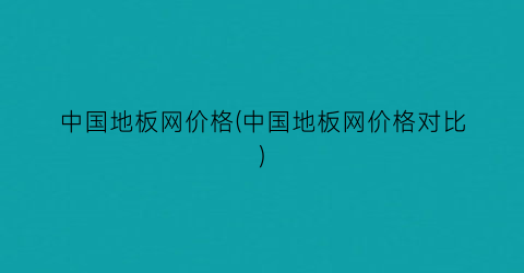 中国地板网价格(中国地板网价格对比)