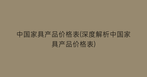 中国家具产品价格表(深度解析中国家具产品价格表)