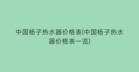 中国杨子热水器价格表(中国杨子热水器价格表一览)