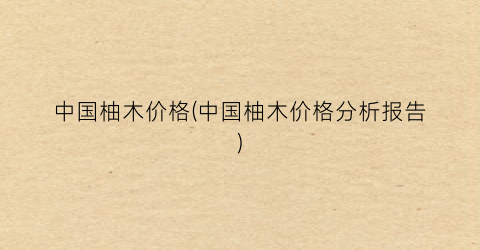 中国柚木价格(中国柚木价格分析报告)