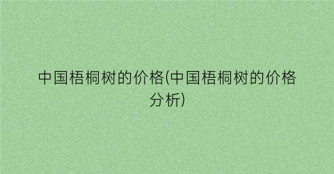 中国梧桐树的价格(中国梧桐树的价格分析)