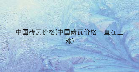 “中国砖瓦价格(中国砖瓦价格一直在上涨)