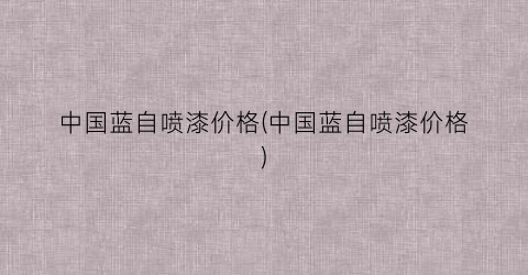 中国蓝自喷漆价格(中国蓝自喷漆价格)