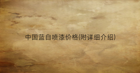 “中国蓝自喷漆价格(附详细介绍)