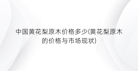 中国黄花梨原木价格多少(黄花梨原木的价格与市场现状)