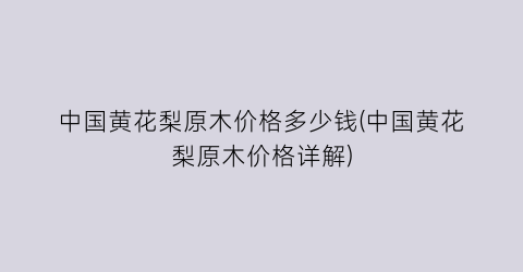 中国黄花梨原木价格多少钱(中国黄花梨原木价格详解)
