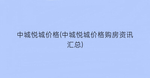中城悦城价格(中城悦城价格购房资讯汇总)