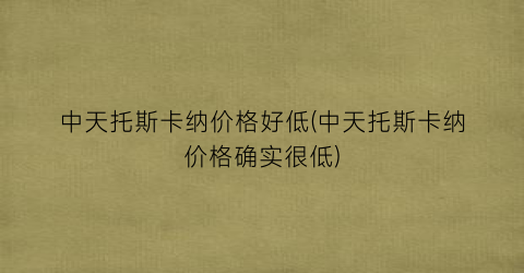 中天托斯卡纳价格好低(中天托斯卡纳价格确实很低)