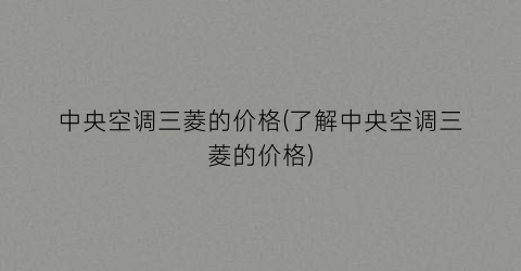 中央空调三菱的价格(了解中央空调三菱的价格)