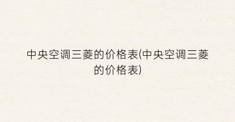 中央空调三菱的价格表(中央空调三菱的价格表)