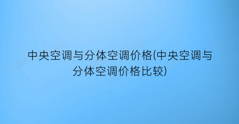 中央空调与分体空调价格(中央空调与分体空调价格比较)