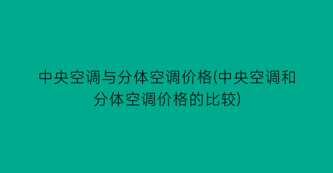 中央空调与分体空调价格(中央空调和分体空调价格的比较)