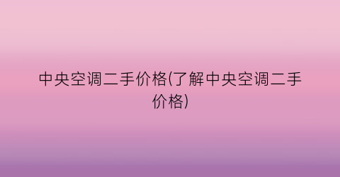 中央空调二手价格(了解中央空调二手价格)