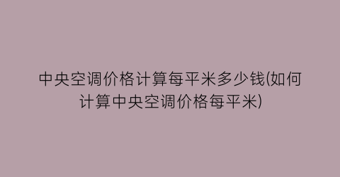 “中央空调价格计算每平米多少钱(如何计算中央空调价格每平米)