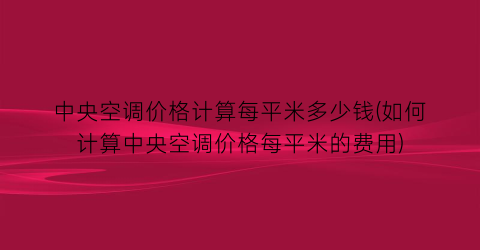 中央空调价格计算每平米多少钱(如何计算中央空调价格每平米的费用)
