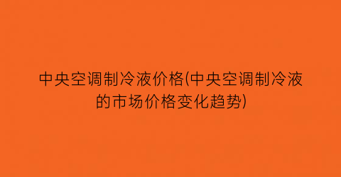 中央空调制冷液价格(中央空调制冷液的市场价格变化趋势)