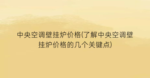 中央空调壁挂炉价格(了解中央空调壁挂炉价格的几个关键点)