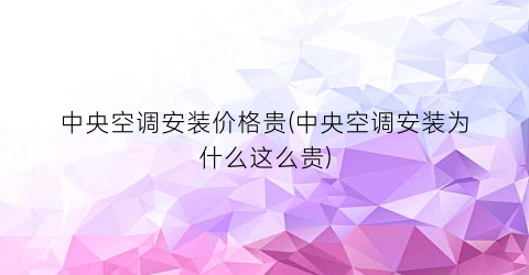 中央空调安装价格贵(中央空调安装为什么这么贵)