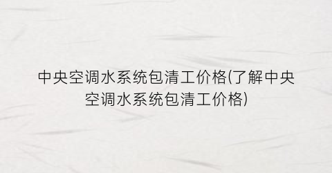 中央空调水系统包清工价格(了解中央空调水系统包清工价格)