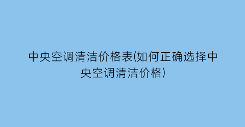中央空调清洁价格表(如何正确选择中央空调清洁价格)