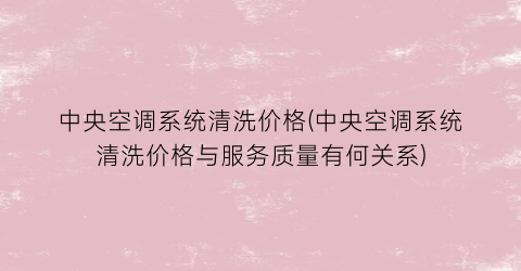 中央空调系统清洗价格(中央空调系统清洗价格与服务质量有何关系)