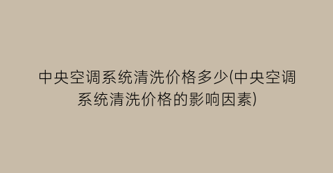 中央空调系统清洗价格多少(中央空调系统清洗价格的影响因素)