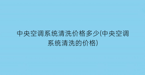 中央空调系统清洗价格多少(中央空调系统清洗的价格)