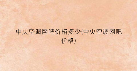 “中央空调网吧价格多少(中央空调网吧价格)