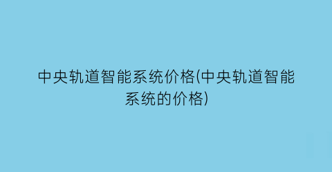 中央轨道智能系统价格(中央轨道智能系统的价格)