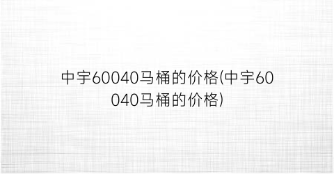 中宇60040马桶的价格(中宇60040马桶的价格)