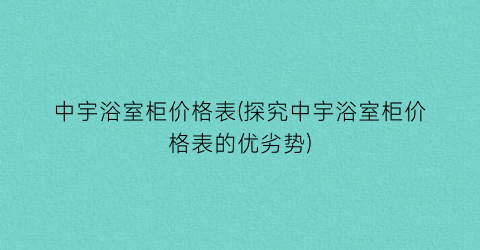 中宇浴室柜价格表(探究中宇浴室柜价格表的优劣势)