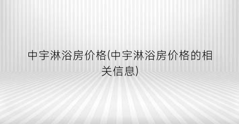 “中宇淋浴房价格(中宇淋浴房价格的相关信息)