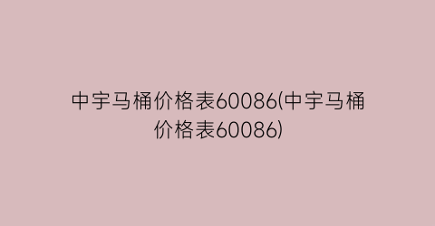 “中宇马桶价格表60086(中宇马桶价格表60086)