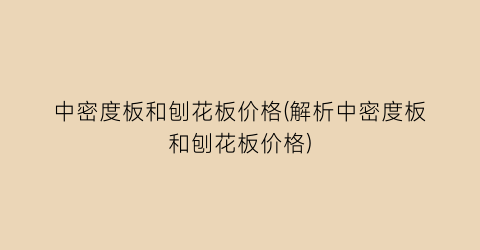 中密度板和刨花板价格(解析中密度板和刨花板价格)